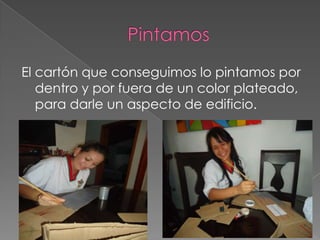 El cartón que conseguimos lo pintamos por
dentro y por fuera de un color plateado,
para darle un aspecto de edificio.
 