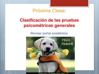 Próxima Clase:
Clasificación de las pruebas
psicométricas generales
Revisar portal académico
 
