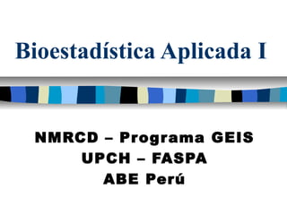 Bioestadística Aplicada I

NMRCD – Progr ama GEIS
UPCH – FASPA
ABE Perú

 