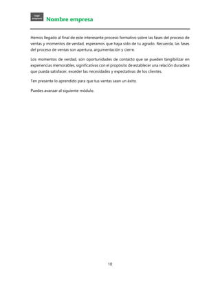 Nombre empresa
10
Hemos llegado al final de este interesante proceso formativo sobre las fases del proceso de
ventas y mom...