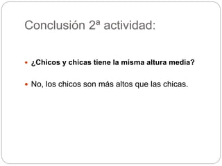 Conclusión 2ª actividad:
 ¿Chicos y chicas tiene la misma altura media?
 No, los chicos son más altos que las chicas.
 