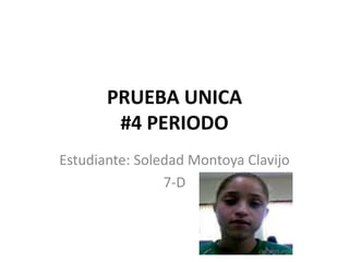 PRUEBA UNICA
#4 PERIODO
Estudiante: Soledad Montoya Clavijo
7-D

 