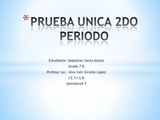Estudiante: Sebastian Santa Alzate
Grado 7 D
Profesor (a) : Alva Inés Giraldo López
I.E.T.I.S.D
Semillero# 7
*
 