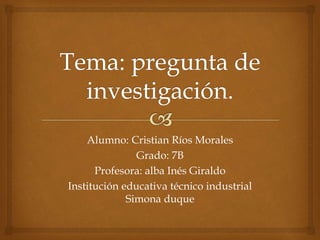 Alumno: Cristian Ríos Morales
Grado: 7B
Profesora: alba Inés Giraldo
Institución educativa técnico industrial
Simona duque
 