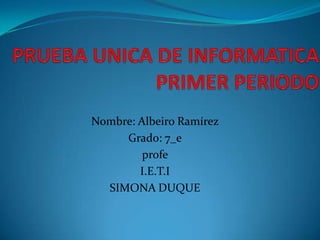 Nombre: Albeiro Ramírez
     Grado: 7_e
         profe
        I.E.T.I
  SIMONA DUQUE
 