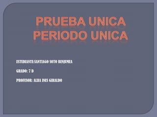 ESTUDIANTE:SANTIAGO SOTO BENJUMEA

GRADO: 7 D

PROFESOR: ALBA INES GIRALDO
 