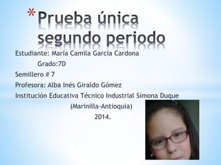 Estudiante: María Camila García Cardona
Grado:7D
Semillero # 7
Profesora: Alba Inés Giraldo Gómez
Institución Educativa Técnico Industrial Simona Duque
(Marinilla-Antioquia)
2014.
*
 