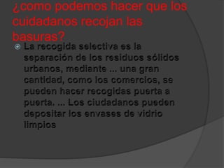 ¿como podemos hacer que los
cuidadanos recojan las
basuras?
 