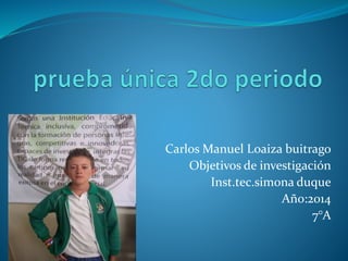 Carlos Manuel Loaiza buitrago
Objetivos de investigación
Inst.tec.simona duque
Año:2014
7°A
 