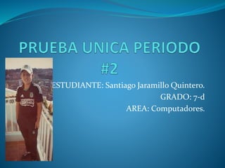 ESTUDIANTE: Santiago Jaramillo Quintero.
GRADO: 7-d
AREA: Computadores.
 