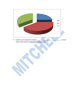 1
                                                                  2

                                                                  3




4. Guardar como evaluación worexcel__________________________________ y enviar
   como archivo adjunto a albaigiraldo@hotmail.com
 