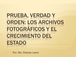 Prueba, verdad y orden: los archivos fotográficos y el crecimiento del Estado Por: Ma. Dolores Leoro 