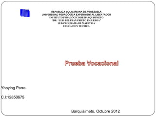 REPUBLICA BOLIVARIANA DE VENEZUELA
                UNIVERSIDAD PEDAGÓGICA EXPERIMENTAL LIBERTADOR
                     INSTITUTO PEDAGÓGICO DE BARQUISIMETO
                       “DR. “LUIS BELTRÁN PRIETO FIGUEROA”
                            SUB-PROGRAMA DE MAESTRIA
                                EDUCACION TECNICA




Yhoying Parra

C.I:12850675


                                   Barquisimeto, Octubre 2012
 