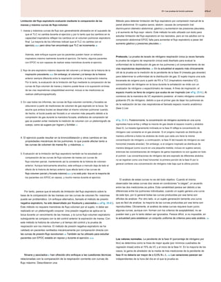 419.e1
25 • Las pruebas de función pulmonar
25 • Las pruebas de función pulmonar
25 • Las pruebas de función pulmonar
Limitación del flujo espiratorio evaluarán mediante la comparación de las
mareas y máximo curvas de flujo-volumen
1. marea y máximos curvas de flujo son generalmente alineados en el supuesto de
que el TLC no cambia durante el ejercicio y por lo tanto que los cambios en la
capacidad inspiratoria reflejan los cambios en el volumen pulmonar espiratorio
final. La mayoría de los informes indican que el TLC no cambia con el
ejercicio, 86,87 pero otros han encontrado que TLC se incrementa. 88
ejercicio, 86,87 pero otros han encontrado que TLC se incrementa. 88
ejercicio, 86,87 pero otros han encontrado que TLC se incrementa. 88
ejercicio, 86,87 pero otros han encontrado que TLC se incrementa. 88
Además, este enfoque supone que los pacientes pueden hacer un esfuerzo
inspiratorio máximo realmente durante el ejercicio. De hecho, algunos pacientes
con EPOC no son capaces de realizar estas maniobras durante el ejercicio.
2. flujo de aire espiratorio máximo depende del volumen y el tiempo de la historia de la
inspiración precedente. 89,90 Sin embargo, el volumen y el tiempo de la historia
inspiración precedente. 89,90 Sin embargo, el volumen y el tiempo de la historia
inspiración precedente. 89,90 Sin embargo, el volumen y el tiempo de la historia
anterior siempre diferente entre la respiración corriente y la inspiración máxima.
Por lo tanto, la evaluación de la limitación del flujo mediante la comparación de las
curvas de flujo-volumen de marea y máximo puede llevar a la suposición errónea
de las vías respiratorias colapsibilidad anormal, incluso si las mediciones se
realizan plethysmographically.
3. En casi todos los informes, las curvas de flujo-volumen corriente y forzados se
obtuvieron a partir de mediciones de volumen de gas espirado en la boca. Se
asume que ambos bucles se desarrollan al mismo volumen pulmonar cuando,
de hecho, el bucle puede ser forzado a un volumen más pequeño debido a la
compresión de gas durante la maniobra forzada. artefactos de compresión tal
gas se pueden evitar mediante la medición de volumen con un pletismógrafo de
cuerpo, como se sugiere por Ingram y Schilder. 91
cuerpo, como se sugiere por Ingram y Schilder. 91
4. El ejercicio puede resultar en la broncodilatación y otros cambios en las
propiedades mecánicas de los pulmones, lo que puede afectar tanto a
las curvas de volumen de marea flo- y máximos. 86
las curvas de volumen de marea flo- y máximos. 86
5. Evaluación de la limitación del flujo espiratorio también se ha estudiado por
comparación de las curvas de flujo-volumen de marea con curvas de
flujo-volumen parcial, manteniendo así la constante de la historia de volumen
anterior. Aunque teóricamente atractivo, este enfoque a menudo deja de lado el
efecto de la historia de tiempo anterior (que afecta tanto a las curvas de
flujo-volumen parcial y forzada máxima) 89,92 y no está prác- tica en la mayoría de
flujo-volumen parcial y forzada máxima) 89,92 y no está prác- tica en la mayoría de
flujo-volumen parcial y forzada máxima) 89,92 y no está prác- tica en la mayoría de
los pacientes con EPOC en reposo, y mucho menos durante el ejercicio.
Por tanto, parece que el estudio de limitación del flujo espiratorio sobre la
base de la comparación de las mareas con las curvas de volumen flo- máximas
puede ser problemático. Un enfoque alternativo, llamado el método de presión
negativa espiratorio, ha sido desarrollado por Koulouris y asociados 93 ( eFig. 25-8 ).
negativa espiratorio, ha sido desarrollado por Koulouris y asociados 93 ( eFig. 25-8 ).
negativa espiratorio, ha sido desarrollado por Koulouris y asociados 93 ( eFig. 25-8 ).
negativa espiratorio, ha sido desarrollado por Koulouris y asociados 93 ( eFig. 25-8 ).
negativa espiratorio, ha sido desarrollado por Koulouris y asociados 93 ( eFig. 25-8 ).
Este método no requiere maniobras de flujo-volumen por el sujeto, ni debe ser
realizado en un pletismógrafo corporal. Una presión negativa se aplica en la
boca durante un vencimiento de las mareas, y la curva flujo-volumen espiratorio
subsiguiente se compara con la del control anterior la expiración de marea. Con
este método la historia de volumen y el tiempo del control y la prueba de
respiración son los mismos. El método de presión negativa espiratorio se ha
validado en pacientes ventilados mecánicamente por comparación directa con
las curvas de presión-flujo isovolumen. 94 También se ha utilizado para estudiar
las curvas de presión-flujo isovolumen. 94 También se ha utilizado para estudiar
las curvas de presión-flujo isovolumen. 94 También se ha utilizado para estudiar
pacientes con EPOC estable en reposo y durante el ejercicio. 95,96
pacientes con EPOC estable en reposo y durante el ejercicio. 95,96
Ninane y asociados 97 han ofrecido otro enfoque a las cuestiones técnicas
Ninane y asociados 97 han ofrecido otro enfoque a las cuestiones técnicas
Ninane y asociados 97 han ofrecido otro enfoque a las cuestiones técnicas
relacionadas con la comparación de la respiración corriente con curvas de
flujo máximo. Describieron una
Método para detectar limitación del flujo espiratorio por compresión manual de la
pared abdominal. En sujetos sanos, abdom- causas de compresión inal
disminuyeron diámetro abdominal, gástrico y aumentaron las presiones pleurales,
y el aumento de flujo expi- ratorio. Este método ha sido utilizado con éxito para
estudiar limitación del flujo espiratorio en los neonatos, pero en los adultos con la
compresión abdominal EPOC falla para aumentar el flujo espiratorio a pesar del
aumento gástrico y presiones pleurales. 97
aumento gástrico y presiones pleurales. 97
Protocolo. La prueba de lavado de nitrógeno respiración única (a veces llamada
Protocolo. La prueba de lavado de nitrógeno respiración única (a veces llamada
la prueba de oxígeno de respiración única) está diseñado para evaluar la
uniformidad de la distribución de gas en los pulmones y el comportamiento de las
vías respiratorias dependientes. 101 En la actualidad el aspecto más clínicamente
vías respiratorias dependientes. 101 En la actualidad el aspecto más clínicamente
vías respiratorias dependientes. 101 En la actualidad el aspecto más clínicamente
útil de la prueba es la medición de la pendiente de la fase III (meseta gas alveolar)
para determinar la uniformidad de la distribución de gas. El sujeto inspira una sola
bocanada de oxígeno puro a partir de RV a TLC (inspiratorio maniobra VC);
concentración de nitrógeno en la boca durante la exhalación se mide con un
analizador de nitrógeno o espectrómetro de masas. A fines de inspiración, el
espacio muerto se llena de oxígeno que acaba de ser inspirado (ver eFig. 25-9 ). Al
espacio muerto se llena de oxígeno que acaba de ser inspirado (ver eFig. 25-9 ). Al
espacio muerto se llena de oxígeno que acaba de ser inspirado (ver eFig. 25-9 ). Al
comienzo de la maniobra de VC espiratorio posterior, el metro nitrógeno continúa
grabando 0% de nitrógeno, debido a que el primer gas de dejar los pulmones es
de la realización de las vías respiratorias-el llamado espacio muerto anatómico
(fase I) (ver
eFig. 25-9 ). Posteriormente, la concentración de nitrógeno aumenta en una curva
eFig. 25-9 ). Posteriormente, la concentración de nitrógeno aumenta en una curva
sigmoidea hacia arriba y refleja la mezcla de gas desde el espacio muerto y alvéolos
(fase II). La meseta ligeramente inclinada en la fase III refleja la concentración de
nitrógeno casi constante en el gas alveolar. Si el oxígeno inspirado se distribuye de
manera uniforme a todos los alvéolos de modo que cada uno tiene la misma
concentración de nitrógeno, a continuación, la fase III del trazado de nitrógeno es casi
horizontal (meseta alveolar). Sin embargo, si el oxígeno inspirado se distribuye de
manera desigual (como ocurre en una pequeña medida, incluso en sujetos sanos),
entonces las concentraciones de nitrógeno de gama inspiratorio no son iguales en todo
el pulmón. Las concentraciones de nitrógeno del aire espirado de diferentes alvéolos
no se registran como una línea horizontal; la primera porción de la fase III por lo
general contiene una concentración de nitrógeno más bajo que la última porción.
El análisis de estas curvas no es del todo objetivo. Cuando el mismo
observador lee estas curvas dos veces en condiciones "a ciegas", un acuerdo
entre las dos mediciones es pobre. Esta variabilidad parece ser debido a las
diferencias entre los pulmones individuales; cuando un sujeto genera una curva
de este tipo, por lo general todas las curvas producidas por ese tema son
difíciles de analizar. Por otro lado, si un sujeto generación tamente una curva
que es fácil de analizar, la mayoría de las curvas producidas por ese tema son
reproducibles. Obviamente, el análisis de estas curvas requiere buen juicio;
algunas curvas, aunque con- forman con los criterios de aceptabilidad, no se
pueden leer y por lo tanto deben ser ignorados. Parece difícil, si no imposible, en
la actualidad para establecer un conjunto uniforme de criterios para este análisis. 102
la actualidad para establecer un conjunto uniforme de criterios para este análisis. 102
Los valores normales. La pendiente de la fase III (porcentaje de nitrógeno por
Los valores normales. La pendiente de la fase III (porcentaje de nitrógeno por
litro) se determina como la línea de mejor ajuste (por mínimos cuadrados de
regresión lineal) entre el 70% de VC y el inicio de la fase IV. En la mayoría de los
casos, la gama de alrededor de la media de tres mediciones de la pendiente de
fase III no debería ser mayor de ± 0,5% N 2 / L. 103 Las variaciones parecen ser
fase III no debería ser mayor de ± 0,5% N 2 / L. 103 Las variaciones parecen ser
fase III no debería ser mayor de ± 0,5% N 2 / L. 103 Las variaciones parecen ser
fase III no debería ser mayor de ± 0,5% N 2 / L. 103 Las variaciones parecen ser
fase III no debería ser mayor de ± 0,5% N 2 / L. 103 Las variaciones parecen ser
fase III no debería ser mayor de ± 0,5% N 2 / L. 103 Las variaciones parecen ser
fase III no debería ser mayor de ± 0,5% N 2 / L. 103 Las variaciones parecen ser
independientes de la hora del día en el que la prueba es
 