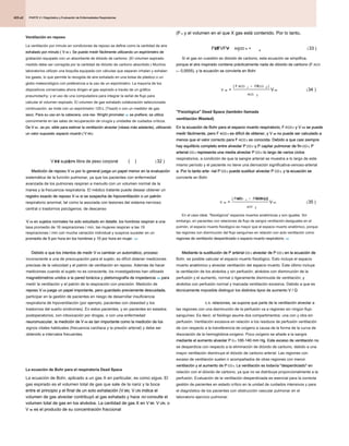 PARTE 2 • Diagnóstico y Evaluación de Enfermedades Respiratorias
PARTE 2 • Diagnóstico y Evaluación de Enfermedades Respiratorias
PARTE 2 • Diagnóstico y Evaluación de Enfermedades Respiratorias
425.e2
Ventilación en reposo
La ventilación por minuto en condiciones de reposo se define como la cantidad de aire
exhalado por minuto ( V mi ). Se puede medir fácilmente utilizando un espirómetro de
exhalado por minuto ( V mi ). Se puede medir fácilmente utilizando un espirómetro de
exhalado por minuto ( V mi ). Se puede medir fácilmente utilizando un espirómetro de
exhalado por minuto ( V mi ). Se puede medir fácilmente utilizando un espirómetro de
exhalado por minuto ( V mi ). Se puede medir fácilmente utilizando un espirómetro de
grabación equipado con un absorbente de dióxido de carbono. (El volumen espirado
medido debe ser corregida por la cantidad de dióxido de carbono absorbido.) Muchos
laboratorios utilizan una boquilla equipada con válvulas que separan inhalan y exhalan
los gases, lo que permite la recogida de aire exhalado en una bolsa de plástico o un
globo meteorológico con preferencia a la uso de un espirómetro. La mayoría de los
dispositivos comerciales ahora dirigen el gas espirado a través de un gráfico
pneumotachy- y el uso de una computadora para integrar la señal de flujo para
calcular el volumen espirado. El volumen de gas exhalado colaboración seleccionada
continuación, se mide con un espirómetro 120-L (Tissot) o con un medidor de gas
seco. Para su uso en la cabecera, una res- Wright pirometer 192 se prefiere; se utiliza
seco. Para su uso en la cabecera, una res- Wright pirometer 192 se prefiere; se utiliza
seco. Para su uso en la cabecera, una res- Wright pirometer 192 se prefiere; se utiliza
comúnmente en las salas de recuperación de cirugía y unidades de cuidados críticos.
De V mi , es po- sible para estimar la ventilación alveolar (véase más adelante), utilizando
De V mi , es po- sible para estimar la ventilación alveolar (véase más adelante), utilizando
De V mi , es po- sible para estimar la ventilación alveolar (véase más adelante), utilizando
De V mi , es po- sible para estimar la ventilación alveolar (véase más adelante), utilizando
De V mi , es po- sible para estimar la ventilación alveolar (véase más adelante), utilizando
un valor supuesto espacio muerto ( V RE):
un valor supuesto espacio muerto ( V RE):
un valor supuesto espacio muerto ( V RE):
un valor supuesto espacio muerto ( V RE):
Medición de reposo V mi por lo general juega un papel menor en la evaluación
Medición de reposo V mi por lo general juega un papel menor en la evaluación
Medición de reposo V mi por lo general juega un papel menor en la evaluación
Medición de reposo V mi por lo general juega un papel menor en la evaluación
sistemática de la función pulmonar, ya que los pacientes con enfermedad
avanzada de los pulmones respiran a menudo con un volumen normal de la
marea y la frecuencia respiratoria. El médico tratante puede desear obtener un
registro exacto de reposo V mi si se sospecha de hipoventilación o un patrón
registro exacto de reposo V mi si se sospecha de hipoventilación o un patrón
registro exacto de reposo V mi si se sospecha de hipoventilación o un patrón
registro exacto de reposo V mi si se sospecha de hipoventilación o un patrón
respiratorio anormal, tal como la asociada con lesiones del sistema nervioso
central o trastornos psicógenos. de descanso
V mi en sujetos normales ha sido estudiado en detalle: los hombres respiran a una
V mi en sujetos normales ha sido estudiado en detalle: los hombres respiran a una
V mi en sujetos normales ha sido estudiado en detalle: los hombres respiran a una
tasa promedio de 16 respiraciones / min, las mujeres respiran a las 19
respiraciones / min con mucha variación individual y suspiros suceder en un
promedio de 9 por hora en los hombres y 10 por hora en mujer. 193
promedio de 9 por hora en los hombres y 10 por hora en mujer. 193
Debido a que los intentos de medir V mi cambiar un automático, proceso
Debido a que los intentos de medir V mi cambiar un automático, proceso
Debido a que los intentos de medir V mi cambiar un automático, proceso
Debido a que los intentos de medir V mi cambiar un automático, proceso
inconsciente a una de preocupación para el sujeto, es difícil obtener mediciones
precisas de la velocidad y el patrón de ventilación en reposo. Además de hacer
mediciones cuando el sujeto no es consciente, los investigadores han utilizado
magnetómetros unidos a la pared torácica y pletismografía de impedancia 194 para
magnetómetros unidos a la pared torácica y pletismografía de impedancia 194 para
magnetómetros unidos a la pared torácica y pletismografía de impedancia 194 para
medir la ventilación y el patrón de la respiración con precisión. Medición de
reposo V mi juega un papel importante, pero guardado previamente descuidada,
reposo V mi juega un papel importante, pero guardado previamente descuidada,
reposo V mi juega un papel importante, pero guardado previamente descuidada,
reposo V mi juega un papel importante, pero guardado previamente descuidada,
participar en la gestión de pacientes en riesgo de desarrollar insuficiencia
respiratoria de hipoventilación (por ejemplo, pacientes con obesidad y los
trastornos del sueño síndromes). En estos pacientes, y en pacientes en estados
postoperatorios, con intoxicación por drogas, o con una enfermedad
neuromuscular, la medición de V mi es tan importante como la medición de los
neuromuscular, la medición de V mi es tan importante como la medición de los
neuromuscular, la medición de V mi es tan importante como la medición de los
neuromuscular, la medición de V mi es tan importante como la medición de los
signos vitales habituales (frecuencia cardíaca y la presión arterial) y debe ser
obtenido a intervalos frecuentes.
V ml sujeto s libra de peso corporal
D ( ) = ( )
' ( )
32
La ecuación de Bohr para el respiratoria Dead Space
La ecuación de Bohr, aplicado a un gas X en particular, es como sigue. El
gas espirado es el volumen total de gas que sale de la nariz y la boca
entre el principio y el final de un solo exhalación (V MI). V UN indica el
entre el principio y el final de un solo exhalación (V MI). V UN indica el
entre el principio y el final de un solo exhalación (V MI). V UN indica el
entre el principio y el final de un solo exhalación (V MI). V UN indica el
entre el principio y el final de un solo exhalación (V MI). V UN indica el
volumen de gas alveolar contribuyó al gas exhalado y hace no consulte el
volumen de gas alveolar contribuyó al gas exhalado y hace no consulte el
volumen de gas alveolar contribuyó al gas exhalado y hace no consulte el
volumen total de gas en los alvéolos. La cantidad de gas X en V MI, V UN, o
volumen total de gas en los alvéolos. La cantidad de gas X en V MI, V UN, o
volumen total de gas en los alvéolos. La cantidad de gas X en V MI, V UN, o
volumen total de gas en los alvéolos. La cantidad de gas X en V MI, V UN, o
volumen total de gas en los alvéolos. La cantidad de gas X en V MI, V UN, o
V re es el producto de su concentración fraccional
V re es el producto de su concentración fraccional
V re es el producto de su concentración fraccional
(FX) y el volumen en el que X gas está contenido. Por lo tanto,
(FX) y el volumen en el que X gas está contenido. Por lo tanto,
(FX) y el volumen en el que X gas está contenido. Por lo tanto,
Si el gas en cuestión es dióxido de carbono, esta ecuación se simplifica,
porque el aire inspirado contiene prácticamente nada de dióxido de carbono (F ACO
porque el aire inspirado contiene prácticamente nada de dióxido de carbono (F ACO
2 = 0,0005), y la ecuación se convierte en Bohr
2 = 0,0005), y la ecuación se convierte en Bohr
FVFVFV 33
EE AADD x
x x
= + ( )
V
F FF
V
re
ACO ECO
ACO
mi
=
-
[ ]
( )
2 2
2
34
"Fisiológica" Dead Space (también llamada
ventilación Wasted)
En la ecuación de Bohr para el espacio muerto respiratorio, F ECO 2 y V mi se puede
En la ecuación de Bohr para el espacio muerto respiratorio, F ECO 2 y V mi se puede
En la ecuación de Bohr para el espacio muerto respiratorio, F ECO 2 y V mi se puede
En la ecuación de Bohr para el espacio muerto respiratorio, F ECO 2 y V mi se puede
En la ecuación de Bohr para el espacio muerto respiratorio, F ECO 2 y V mi se puede
En la ecuación de Bohr para el espacio muerto respiratorio, F ECO 2 y V mi se puede
medir fácilmente, pero F ACO 2 es difícil de obtener, y V re no puede ser calculado a
medir fácilmente, pero F ACO 2 es difícil de obtener, y V re no puede ser calculado a
medir fácilmente, pero F ACO 2 es difícil de obtener, y V re no puede ser calculado a
medir fácilmente, pero F ACO 2 es difícil de obtener, y V re no puede ser calculado a
medir fácilmente, pero F ACO 2 es difícil de obtener, y V re no puede ser calculado a
medir fácilmente, pero F ACO 2 es difícil de obtener, y V re no puede ser calculado a
menos que el valor correcto para F ACO 2 es conocida. Debido a que casi siempre
menos que el valor correcto para F ACO 2 es conocida. Debido a que casi siempre
menos que el valor correcto para F ACO 2 es conocida. Debido a que casi siempre
menos que el valor correcto para F ACO 2 es conocida. Debido a que casi siempre
hay equilibrio completo entre alveolar P CO 2 y P capilar pulmonar de fin CO 2, P
hay equilibrio completo entre alveolar P CO 2 y P capilar pulmonar de fin CO 2, P
hay equilibrio completo entre alveolar P CO 2 y P capilar pulmonar de fin CO 2, P
hay equilibrio completo entre alveolar P CO 2 y P capilar pulmonar de fin CO 2, P
hay equilibrio completo entre alveolar P CO 2 y P capilar pulmonar de fin CO 2, P
hay equilibrio completo entre alveolar P CO 2 y P capilar pulmonar de fin CO 2, P
hay equilibrio completo entre alveolar P CO 2 y P capilar pulmonar de fin CO 2, P
arterial CO 2 representa una media alveolar P CO 2 lo largo de varios ciclos
arterial CO 2 representa una media alveolar P CO 2 lo largo de varios ciclos
arterial CO 2 representa una media alveolar P CO 2 lo largo de varios ciclos
arterial CO 2 representa una media alveolar P CO 2 lo largo de varios ciclos
arterial CO 2 representa una media alveolar P CO 2 lo largo de varios ciclos
arterial CO 2 representa una media alveolar P CO 2 lo largo de varios ciclos
arterial CO 2 representa una media alveolar P CO 2 lo largo de varios ciclos
respiratorios, a condición de que la sangre arterial se muestra a lo largo de este
mismo período y el paciente no tiene una derivación significativa-venoso-arterial
a. Por lo tanto arte- rial P CO 2 puede sustituir alveolar P CO 2, y la ecuación se
a. Por lo tanto arte- rial P CO 2 puede sustituir alveolar P CO 2, y la ecuación se
a. Por lo tanto arte- rial P CO 2 puede sustituir alveolar P CO 2, y la ecuación se
a. Por lo tanto arte- rial P CO 2 puede sustituir alveolar P CO 2, y la ecuación se
a. Por lo tanto arte- rial P CO 2 puede sustituir alveolar P CO 2, y la ecuación se
a. Por lo tanto arte- rial P CO 2 puede sustituir alveolar P CO 2, y la ecuación se
a. Por lo tanto arte- rial P CO 2 puede sustituir alveolar P CO 2, y la ecuación se
convierte en Bohr
En el caso ideal, "fisiológicos" espacios muertos anatómicas y son iguales. Sin
embargo, en pacientes con relaciones de flujo de sangre ventilación-desiguales en el
pulmón, el espacio muerto fisiológico es mayor que el espacio muerto anatómico, porque
las regiones con disminución del flujo sanguíneo en relación con acto ventilación como
regiones de ventilación desperdiciado o espacio muerto respiratorio. 195
regiones de ventilación desperdiciado o espacio muerto respiratorio. 195
Mediante la sustitución de P arterial CO 2 alveolar de P CO 2 en la ecuación de
Mediante la sustitución de P arterial CO 2 alveolar de P CO 2 en la ecuación de
Mediante la sustitución de P arterial CO 2 alveolar de P CO 2 en la ecuación de
Mediante la sustitución de P arterial CO 2 alveolar de P CO 2 en la ecuación de
Mediante la sustitución de P arterial CO 2 alveolar de P CO 2 en la ecuación de
Mediante la sustitución de P arterial CO 2 alveolar de P CO 2 en la ecuación de
Mediante la sustitución de P arterial CO 2 alveolar de P CO 2 en la ecuación de
Bohr, es posible calcular el espacio muerto fisiológico. Esto incluye el espacio
muerto anatómico y alveolar ventilación del espacio muerto. Este último incluye
la ventilación de los alvéolos y sin perfusión; alvéolos con disminución de la
perfusión y el aumento, normal o ligeramente disminuida de ventilación; y
alvéolos con perfusión normal y marcada ventilación excesiva. Debido a que es
técnicamente imposible distinguir los distintos tipos de aumento V / Q
técnicamente imposible distinguir los distintos tipos de aumento V / Q
C.A. relaciones, se supone que parte de la ventilación alveolar a
C.A. relaciones, se supone que parte de la ventilación alveolar a
las regiones con una disminución de la perfusión va a regiones sin ningún flujo
sanguíneo. Es decir, el fisiólogo asume dos compartimentos: una con y otra sin
perfusión. Ventilación excesiva en relación a los residuos de perfusión ventilación
de con respecto a la transferencia de oxígeno a causa de la forma de la curva de
disociación de la hemoglobina-oxígeno. Poco oxígeno se añade a la sangre
mediante el aumento alveolar P O 2 100-140 mm Hg. Este exceso de ventilación no
mediante el aumento alveolar P O 2 100-140 mm Hg. Este exceso de ventilación no
mediante el aumento alveolar P O 2 100-140 mm Hg. Este exceso de ventilación no
mediante el aumento alveolar P O 2 100-140 mm Hg. Este exceso de ventilación no
se desperdicia con respecto a la eliminación de dióxido de carbono, debido a una
mayor ventilación disminuye el dióxido de carbono arterial. Las regiones con
exceso de ventilación suelen ir acompañados de otras regiones con menor
ventilación y el aumento de P CO 2. La ventilación es todavía "desperdiciado" en
ventilación y el aumento de P CO 2. La ventilación es todavía "desperdiciado" en
ventilación y el aumento de P CO 2. La ventilación es todavía "desperdiciado" en
ventilación y el aumento de P CO 2. La ventilación es todavía "desperdiciado" en
relación con el dióxido de carbono, ya que no se distribuye proporcionalmente a la
perfusión. Evaluación de la ventilación desperdiciada es esencial para la correcta
gestión de pacientes en estado crítico en la unidad de cuidados intensivos y para
el diagnóstico de los pacientes con obstrucción vascular pulmonar en el
laboratorio ejercicio pulmonar.
V
PAG PÁGINAS
V
re
aCO ECO
aCO
mi
=
-
[ ]
( )
2 2
2
35
 