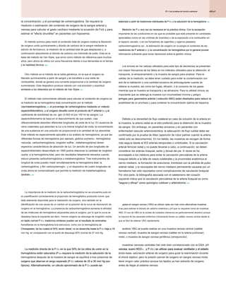 425.e7
25 • Las pruebas de función pulmonar
25 • Las pruebas de función pulmonar
25 • Las pruebas de función pulmonar
la concentración, y el porcentaje de oxihemoglobina. Se requiere la
medición o estimación del contenido de oxígeno de la sangre arterial y
venosa para calcular el gasto cardíaco mediante la ecuación de Fick y para
estimar el "efecto shuntlike" en pacientes con hipoxemia.
El método químico para medir el contenido total de oxígeno implica la liberación
de oxígeno unido químicamente y dióxido de carbono de la sangre mediante la
adición de ferricianuro, la medición de la cantidad total de gas desplazado y, a
continuación absorbiendo el dióxido de carbono con hidróxido de sodio. Esta es la
base del método de Van Slyke, que sirvió como método de referencia para muchos
años, pero ahora se utiliza con poca frecuencia debido a sus demandas en el tiempo
y la habilidad técnica. 208
y la habilidad técnica. 208
Otro método es el método de la celda galvánica, en la que el oxígeno es
liberado químicamente a partir de sangre y se transfiere a una celda de
combustible, donde se genera una corriente proporcional a la cantidad de oxígeno
suministrado. Este dispositivo produce valores con una precisión y exactitud
similares a los obtenidos por el método de Van Slyke. 214
similares a los obtenidos por el método de Van Slyke. 214
El método más comúnmente utilizado para calcular el contenido de oxígeno es
la medición de la hemoglobina total concentración por el método
cianmetahemoglobina, 215 el porcentaje de oxihemoglobina mediante un método
cianmetahemoglobina, 215 el porcentaje de oxihemoglobina mediante un método
cianmetahemoglobina, 215 el porcentaje de oxihemoglobina mediante un método
espectrofotométrico, y el oxígeno disuelto como el producto de P arterial O 2 y el
espectrofotométrico, y el oxígeno disuelto como el producto de P arterial O 2 y el
espectrofotométrico, y el oxígeno disuelto como el producto de P arterial O 2 y el
espectrofotométrico, y el oxígeno disuelto como el producto de P arterial O 2 y el
coeficiente de solubilidad de oxi- gen (0.003 ml por 100 ml de sangre). La
espectrofotometría se basa en el descubrimiento de que sustan- cias
diferencialmente absorben diferentes longitudes de onda de la luz. En ausencia de
otros materiales que absorben la luz a la misma longitud de onda, la concentración
de una sustancia en una solución es proporcional a la cantidad de luz absorbida.
Este método es especialmente aplicable a los análisis de hemoglobina, ya que las
diferentes formas de hemoglobina (por ejemplo, globina oxyhemo-, hemoglobina
reducida, carboxihemoglobina, moglobin sulfhe-, metahemoglobina) tienen
espectros característicos de absorción de luz. Un sencillo de dos longitudes de
espectrofotómetro desarrollado en 1900 podría relacionar la cantidad de moglobin
oxyhe- a la hemoglobina total, pero dio resultados falsamente elevados cuando
estuvo presente carboxihemoglobina o metahemoglobina. Tres instrumentos de
longitud de onda pueden medir simultáneamente la hemoglobina total, la
oxihemoglobina, y Bin carboxyhemoglo-; y un dispositivo de cuatro longitudes de
onda ahora es comercializado que permite la medición de metahemoglobina
también. 215
también. 215
La importancia de la medición de la carboxihemoglobina no se encuentra justo en
la cuantificación correctamente la proporción de hemoglobina producido nonre- que
está realmente disponible para la realización de oxígeno, sino también en la
identificación de una causa de un cambio en la posición de la curva de disociación de
oxígeno en la hemoglobina. La presencia de carboxihemoglobina aumenta la afinidad
de las moléculas de hemoglobina adyacentes para el oxígeno, por lo que la curva se
desplaza hacia la izquierda (es decir, menos oxígeno se descarga de moglobin oxyhe-
en tejido normal P O 2). trastornos similares pueden ser el resultado de anomalías
en tejido normal P O 2). trastornos similares pueden ser el resultado de anomalías
en tejido normal P O 2). trastornos similares pueden ser el resultado de anomalías
en tejido normal P O 2). trastornos similares pueden ser el resultado de anomalías
hereditarias en la hemoglobina tura estructura, como con la hemoglobina de
Chesapeake, de los cuales el 50% ración desat- no se desarrolla hasta la P O 2 baja a 19
Chesapeake, de los cuales el 50% ración desat- no se desarrolla hasta la P O 2 baja a 19
Chesapeake, de los cuales el 50% ración desat- no se desarrolla hasta la P O 2 baja a 19
Chesapeake, de los cuales el 50% ración desat- no se desarrolla hasta la P O 2 baja a 19
mm Hg, en comparación con el punto de descarga 50% normal de 27 mm Hg.
La medición directa de la P O 2 en la que 50% de los sitios de unión en la
La medición directa de la P O 2 en la que 50% de los sitios de unión en la
La medición directa de la P O 2 en la que 50% de los sitios de unión en la
La medición directa de la P O 2 en la que 50% de los sitios de unión en la
hemoglobina están saturados (P 50) requiere la medición de la saturación de la
hemoglobina están saturados (P 50) requiere la medición de la saturación de la
hemoglobina están saturados (P 50) requiere la medición de la saturación de la
hemoglobina después de la muestra de sangre se equilibra a tres presiones de
oxígeno que abarcan el rango esperado (P O 2 valores de 20 a 35 mm Hg son
oxígeno que abarcan el rango esperado (P O 2 valores de 20 a 35 mm Hg son
oxígeno que abarcan el rango esperado (P O 2 valores de 20 a 35 mm Hg son
oxígeno que abarcan el rango esperado (P O 2 valores de 20 a 35 mm Hg son
típicos). Alternativamente, un cálculo aproximado de la P O 2 puede ser
típicos). Alternativamente, un cálculo aproximado de la P O 2 puede ser
típicos). Alternativamente, un cálculo aproximado de la P O 2 puede ser
típicos). Alternativamente, un cálculo aproximado de la P O 2 puede ser
elaborado a partir de mediciones individuales de P O 2 y la saturación de la hemoglobina. 215
elaborado a partir de mediciones individuales de P O 2 y la saturación de la hemoglobina. 215
elaborado a partir de mediciones individuales de P O 2 y la saturación de la hemoglobina. 215
elaborado a partir de mediciones individuales de P O 2 y la saturación de la hemoglobina. 215
elaborado a partir de mediciones individuales de P O 2 y la saturación de la hemoglobina. 215
Medición de P 50 rara vez es necesaria en la práctica clínica. Con la excepción
Medición de P 50 rara vez es necesaria en la práctica clínica. Con la excepción
Medición de P 50 rara vez es necesaria en la práctica clínica. Con la excepción
importante de las condiciones en las que es probable que esté presente en cantidades
apreciables (como en las víctimas de incendios o de la exposición a la combustión en
el espacio cerrado, o en los fumadores de cigarrillos y cigarros pesados)
carboxihemoglobina car-, la estimación de oxígeno en la sangre el contenido de las
mediciones de P arterial O 2 y la concentración de hemoglobina por lo general provee
mediciones de P arterial O 2 y la concentración de hemoglobina por lo general provee
mediciones de P arterial O 2 y la concentración de hemoglobina por lo general provee
mediciones de P arterial O 2 y la concentración de hemoglobina por lo general provee
información suficiente para tomar decisiones sobre la gestión clínica.
Los errores en los valores utilizados para este tipo de decisiones se presentan
con mayor frecuencia de los fallos en los métodos utilizados para la obtención, el
transporte, el almacenamiento y la muestra de sangre para analizar. Para la
validez de la medición, se debe tener cuidado para evitar la contaminación con
aire de la habitación o una cantidad excesiva de anticoagulante cuando se
obtiene la muestra, así como las fugas, difusión, o el consumo de los gases
mientras que la muestra se transporta y se almacena. Para la utilidad clínica, es
importante que se obtenga la muestra con incomodidad mínima y peligro.
jeringas para gasometría arterial ( colección ABG) están diseñados para reducir la
jeringas para gasometría arterial ( colección ABG) están diseñados para reducir la
jeringas para gasometría arterial ( colección ABG) están diseñados para reducir la
posibilidad de un pinchazo y para contener la concentración óptima de heparina.
Debido a la idoneidad de flujo colateral en caso de oclusión de la arteria en
la muestra, la arteria radial es el sitio preferido para la obtención de la muestra
de sangre. Sin embargo, en pacientes ancianos y en pacientes con
enfermedad vascular arteriosclerótica, la adecuación de flujo cubital debe ser
confirmado por la prueba de Allen (aparición de rubor palmar cuando la arteria
radial solo se descomprime). En los bebés, las muestras se recogen de forma
más segura desde el IES arterias temporales o umbilicales. Si la canulación
arterial femoral radial y no puede llevarse a cabo, a continuación, se deben
considerar las arterias braquial, axilar y dorsal del pie. A veces se ha
aconsejado a los médicos para evitar la canulación percutánea de la arteria
braquial debido a la falta de vasos colaterales y la proximidad anatómica al
nervio mediano. la formación de aneurisma, trombosis con la pérdida de pulso
arterial radial, y la neuropatía del nervio mediano permanente causada por un
hematoma han sido reportados como complicaciones de canulación braquial.
Por otra parte, la bibliografía asociada con el cateterismo del corazón
izquierdo indica que la canulación percutánea de la arteria braquial es como
"segura y eficaz" como quirúrgico cutdown y arteriotomía. 216
"segura y eficaz" como quirúrgico cutdown y arteriotomía. 216
gases en sangre venosa ( VBG) se utilizan cada vez más como alternativas muestras
gases en sangre venosa ( VBG) se utilizan cada vez más como alternativas muestras
tivas para estimar el dióxido de carbono sistémica y pH que no requieren toma de muestras
ABG. El uso de VBG en la unidad de cuidados intensivos es particularmente atractivo porque
la mayoría de los pacientes enfermos críticamente tienen un catéter venoso central desde la
que es fácil de obtener VBG rápidamente.
análisis VBG se puede realizar en una muestra venosa central (catéter
venoso central), muestra de sangre venosa (catéter en la arteria pulmonar)
mixto, o muestra de sangre venosa periférica (venopunción).
muestras venosas centrales han sido bien correlacionado con la GSA. pH
venosa, suero HCO 3 - , y P CO 2 se utilizan para evaluar ventilador y el estado
venosa, suero HCO 3 - , y P CO 2 se utilizan para evaluar ventilador y el estado
venosa, suero HCO 3 - , y P CO 2 se utilizan para evaluar ventilador y el estado
venosa, suero HCO 3 - , y P CO 2 se utilizan para evaluar ventilador y el estado
venosa, suero HCO 3 - , y P CO 2 se utilizan para evaluar ventilador y el estado
venosa, suero HCO 3 - , y P CO 2 se utilizan para evaluar ventilador y el estado
venosa, suero HCO 3 - , y P CO 2 se utilizan para evaluar ventilador y el estado
venosa, suero HCO 3 - , y P CO 2 se utilizan para evaluar ventilador y el estado
venosa, suero HCO 3 - , y P CO 2 se utilizan para evaluar ventilador y el estado
ácido-base; saturación arterial de oxígeno para guiar la reanimación durante
el shock séptico; pero la presión parcial de oxígeno en sangre venosa mixta
tiene ningún valor práctico porque los tejidos ya han extraído de oxígeno
antes de llegar al sistema venoso.
 