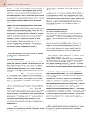 PARTE 2 • Diagnóstico y Evaluación de Enfermedades Respiratorias
PARTE 2 • Diagnóstico y Evaluación de Enfermedades Respiratorias
PARTE 2 • Diagnóstico y Evaluación de Enfermedades Respiratorias
444
algunos casos a si la anomalía se repara cuando el paciente es un
niño o un adulto. 103
niño o un adulto. 103
Aunque gran parte de la disminución en la capacidad de ejercicio en estos
pacientes es atribuible a la disfunción vascular cardiaca y pulmonar relacionada con
el defecto subyacente o su reparación, algunos pacientes también están limitados
por la mecánica respiratorios anormales. Hasta el 50% de los pacientes que han sido
sometidos a reparaciones quirúrgicas tienen hallazgos sugestivos de restricción en la
espirometría, 104,105 tal vez debido a sus múltiples menudo cotomies thora- y
espirometría, 104,105 tal vez debido a sus múltiples menudo cotomies thora- y
espirometría, 104,105 tal vez debido a sus múltiples menudo cotomies thora- y
esternotomía. Aquellos con spirom- anormal Etry muestran peor capacidad de
ejercicio y la clase funcional de la NYHA en comparación con aquellos con
espirometría normal. 105
espirometría normal. 105
Enfermedad pulmonar obstructiva crónica
(Para la discusión clínica, véanse los capítulos 43 y 44)
Los pacientes con EPOC leve en realidad pueden tener la capacidad de ejercicio
normal, mientras que los pacientes con EPOC moderada a grave demos- trar en
decrementos V O 2 máx y la carga pico proporcional a la gravedad de su enfermedad,
decrementos V O 2 máx y la carga pico proporcional a la gravedad de su enfermedad,
decrementos V O 2 máx y la carga pico proporcional a la gravedad de su enfermedad,
decrementos V O 2 máx y la carga pico proporcional a la gravedad de su enfermedad,
decrementos V O 2 máx y la carga pico proporcional a la gravedad de su enfermedad,
medida por Iniciativa Global para la Enfermedad Pulmonar Obstructiva ( GOLD)
medida por Iniciativa Global para la Enfermedad Pulmonar Obstructiva ( GOLD)
medida por Iniciativa Global para la Enfermedad Pulmonar Obstructiva ( GOLD)
etapa. 106,107
etapa. 106,107
Más allá de esta disminución en la capacidad de ejercicio, el patrón de respuestas
fisiológicas al ejercicio progresivo en la EPOC es diferente de la observada en los
pacientes con insuficiencia cardíaca. Mientras que el ejercicio está limitado en la
insuficiencia cardíaca por una incapacidad para suministrar sangre rica en oxígeno a los
músculos activos, los pacientes con EPOC moderada-grave están limitadas por la
mecánica respiratoria alterados; la bomba ventilatoria falla antes que el corazón.
El sello distintivo de la limitación ventilatoria en EPOC moderada a grave es
el hecho de que tanto arteriales P CO 2 y P ETCO 2
el hecho de que tanto arteriales P CO 2 y P ETCO 2
el hecho de que tanto arteriales P CO 2 y P ETCO 2
el hecho de que tanto arteriales P CO 2 y P ETCO 2
el hecho de que tanto arteriales P CO 2 y P ETCO 2
el hecho de que tanto arteriales P CO 2 y P ETCO 2
mantenerse estable o aumentar a fines del ejercicio debido a la imposibilidad de
aumentar la ventilación alveolar minuto y en respuesta al aumento V CO 2 y, cuando
aumentar la ventilación alveolar minuto y en respuesta al aumento V CO 2 y, cuando
aumentar la ventilación alveolar minuto y en respuesta al aumento V CO 2 y, cuando
aumentar la ventilación alveolar minuto y en respuesta al aumento V CO 2 y, cuando
aumentar la ventilación alveolar minuto y en respuesta al aumento V CO 2 y, cuando
está presente, una acidosis metabólica. Este fenómeno, que está presente en
mayor medida en las etapas más altos del oro de la enfermedad, 107 Los resultados
mayor medida en las etapas más altos del oro de la enfermedad, 107 Los resultados
mayor medida en las etapas más altos del oro de la enfermedad, 107 Los resultados
de las limitaciones mecánicas debido a la hiperinflación dinámica durante el
ejercicio (discutidos más adelante) y alteran las relaciones de ventilación-perfusión. 108,109
ejercicio (discutidos más adelante) y alteran las relaciones de ventilación-perfusión. 108,109
En adición, V mi en el pico de ejercicio será igual o cercano al máximo
En adición, V mi en el pico de ejercicio será igual o cercano al máximo
En adición, V mi en el pico de ejercicio será igual o cercano al máximo
En adición, V mi en el pico de ejercicio será igual o cercano al máximo
predicho ventilación, medida por el MVV o FEV 1 × 40, un contraste marcado
predicho ventilación, medida por el MVV o FEV 1 × 40, un contraste marcado
predicho ventilación, medida por el MVV o FEV 1 × 40, un contraste marcado
predicho ventilación, medida por el MVV o FEV 1 × 40, un contraste marcado
entre los individuos sedentarios normales y aquellos con insuficiencia cardíaca
en los cuales V MVV
en los cuales V MVV MI/ es
normalmente menos de 75% a 80%. La ventilación es típicamente más alta para
cualquier tipo de trabajo determinado y por lo general se caracteriza por una alta tasa
respiratoria, volumen corriente bajo, un mayor volumen final de la espiración, y una
menor capacidad inspiratoria com- paración con los individuos normales. 110 Todavía otra
menor capacidad inspiratoria com- paración con los individuos normales. 110 Todavía otra
menor capacidad inspiratoria com- paración con los individuos normales. 110 Todavía otra
manifestación de limitación ventilatoria es la ausencia de un umbral ventilatorio en la
mayoría de los pacientes con enfermedad grave. Aunque los pacientes con
enfermedad leve pueden aún desarrollar una acidosis metabólica 111 e incluso manifestar
enfermedad leve pueden aún desarrollar una acidosis metabólica 111 e incluso manifestar
enfermedad leve pueden aún desarrollar una acidosis metabólica 111 e incluso manifestar
un umbral ventilatorio a niveles más bajos de V O 2 que los individuos normales, 110 pacientes
un umbral ventilatorio a niveles más bajos de V O 2 que los individuos normales, 110 pacientes
un umbral ventilatorio a niveles más bajos de V O 2 que los individuos normales, 110 pacientes
un umbral ventilatorio a niveles más bajos de V O 2 que los individuos normales, 110 pacientes
un umbral ventilatorio a niveles más bajos de V O 2 que los individuos normales, 110 pacientes
un umbral ventilatorio a niveles más bajos de V O 2 que los individuos normales, 110 pacientes
un umbral ventilatorio a niveles más bajos de V O 2 que los individuos normales, 110 pacientes
con enfermedad grave no se manifestarán estos cambios. 112 Junto con el hecho de que
con enfermedad grave no se manifestarán estos cambios. 112 Junto con el hecho de que
con enfermedad grave no se manifestarán estos cambios. 112 Junto con el hecho de que
la frecuencia cardíaca máxima es típicamente muy por debajo de la frecuencia cardíaca
máxima prevista en la enfermedad grave, la ausencia de umbral ventilatorio es
fuertemente indicativa del hecho de que la bomba de ventilación está fallando antes de
la bomba de circulación.
Quizás la razón más importante para estas manifestaciones de la limitación
ventilatoria es un fenómeno que se conoce como hiperinflación dinámica. Debido a
ventilatoria es un fenómeno que se conoce como hiperinflación dinámica. Debido a
ventilatoria es un fenómeno que se conoce como hiperinflación dinámica. Debido a
la limitación del flujo espiratorio que se desarrolla incluso en niveles bajos a
moderados de ejercicio,
Wasserman, 86 por ejemplo, demostró que la función cardíaca anormal debido a la
Wasserman, 86 por ejemplo, demostró que la función cardíaca anormal debido a la
Wasserman, 86 por ejemplo, demostró que la función cardíaca anormal debido a la
patología vascular pulmonar fue más importante que los factores del sistema
respiratorio en la limitación del ejercicio mientras Marciniuk y colegas 87 usada
respiratorio en la limitación del ejercicio mientras Marciniuk y colegas 87 usada
respiratorio en la limitación del ejercicio mientras Marciniuk y colegas 87 usada
carga espacio muerto durante el ejercicio para demostrar que la mecánica
respiratoria anormales fueron el factor más importante. equivalentes ventilatorios
se incrementan debido al aumento del espacio muerto y la respuesta ventilatoria
hipóxica, mientras que por el ejercicio hipoxemia inducida, por lo que el riesgo es
mayor en pacientes con una baja la capacidad de difusión del monóxido de
mayor en pacientes con una baja la capacidad de difusión del monóxido de
carbono ( re L CO)
carbono ( re L CO)
carbono ( re L CO)
carbono ( re L CO)
en pruebas de función pulmonar, 88 se debe a una combinación de ventilación-perfusión
en pruebas de función pulmonar, 88 se debe a una combinación de ventilación-perfusión
en pruebas de función pulmonar, 88 se debe a una combinación de ventilación-perfusión
en pruebas de función pulmonar, 88 se debe a una combinación de ventilación-perfusión
( V / Q
( V / Q
UN ) la desigualdad y la limitación de la difusión. 89
UN ) la desigualdad y la limitación de la difusión. 89
UN ) la desigualdad y la limitación de la difusión. 89
UN ) la desigualdad y la limitación de la difusión. 89
Debido a que el término enfermedad pulmonar intersticial representa un grupo
Debido a que el término enfermedad pulmonar intersticial representa un grupo
Debido a que el término enfermedad pulmonar intersticial representa un grupo
heterogéneo de trastornos, las respuestas fisiológicas a ejercicio varían sobre la
base del proceso de la enfermedad específica. Wells y sus colegas, 90 por ejemplo,
base del proceso de la enfermedad específica. Wells y sus colegas, 90 por ejemplo,
base del proceso de la enfermedad específica. Wells y sus colegas, 90 por ejemplo,
encontró aumento de la disnea e hipoxemia en la fibrosis pulmonar idiopática en
comparación con la esclerosis sistémica con ILD, mientras que otros estudios
también han demostrado empeorar la hipoxemia, así como el aumento de
respuestas de la presión de la arteria pulmonar en pacientes con fibrosis
pulmonar idiopática en comparación con osis sarcoid- y otras formas de ILD. 91,92 El
pulmonar idiopática en comparación con osis sarcoid- y otras formas de ILD. 91,92 El
pulmonar idiopática en comparación con osis sarcoid- y otras formas de ILD. 91,92 El
inicio de la hipertensión pulmonar como una complicación de ILD o una
enfermedad sistémica subyacente se asocia con peor tolerancia al ejercicio,
hipoxemia, y la ineficiencia ventilatoria comparación con los pacientes de otro
modo similares con presiones arteriales pulmonares normales. 93,94
modo similares con presiones arteriales pulmonares normales. 93,94
El patrón de las respuestas de ejercicio visto en pacientes con enfermedad
pulmonar intersticial se muestra gráficamente en
Figura 26-4 .
Figura 26-4 .
Adultos con cardiopatía congénita
Con las mejoras en la atención médica, muchos pacientes con cardiopatía
congénita están viviendo en la edad adulta 95 y el creciente uso de CPET en la
congénita están viviendo en la edad adulta 95 y el creciente uso de CPET en la
congénita están viviendo en la edad adulta 95 y el creciente uso de CPET en la
gestión de la enfermedad ha mejorado la comprensión de sus respuestas
fisiológicas al ejercicio. Similar a la observada en pacientes con insuficiencia
cardiaca, los pacientes con enfermedad cardíaca congénita demuestran
reducciones en V O 2 máx , carga pico, y la velocidad y el aumento de cardiaca
reducciones en V O 2 máx , carga pico, y la velocidad y el aumento de cardiaca
reducciones en V O 2 máx , carga pico, y la velocidad y el aumento de cardiaca
reducciones en V O 2 máx , carga pico, y la velocidad y el aumento de cardiaca
reducciones en V O 2 máx , carga pico, y la velocidad y el aumento de cardiaca
reducciones en V O 2 máx , carga pico, y la velocidad y el aumento de cardiaca
máxima VV
máxima VV
E CO
/ 2 en comparación con indicación normales
2 en comparación con indicación normales
per-. 96 Por el contrario, sin embargo, muchos pacientes con enfermedades cardiacas
per-. 96 Por el contrario, sin embargo, muchos pacientes con enfermedades cardiacas
per-. 96 Por el contrario, sin embargo, muchos pacientes con enfermedades cardiacas
congénitas desarrollan hipoxemia al cierre de ejercicio. 97 Teniendo en cuenta que muchos de
congénitas desarrollan hipoxemia al cierre de ejercicio. 97 Teniendo en cuenta que muchos de
congénitas desarrollan hipoxemia al cierre de ejercicio. 97 Teniendo en cuenta que muchos de
ellos tienen que coexisten la hipertensión pulmonar, también se podría esperar estable o
aumentó V RE/ V T al cierre de ejercicio en muchos pacientes, pero esta variable no se ha
aumentó V RE/ V T al cierre de ejercicio en muchos pacientes, pero esta variable no se ha
aumentó V RE/ V T al cierre de ejercicio en muchos pacientes, pero esta variable no se ha
aumentó V RE/ V T al cierre de ejercicio en muchos pacientes, pero esta variable no se ha
aumentó V RE/ V T al cierre de ejercicio en muchos pacientes, pero esta variable no se ha
reportado en grandes series.
Debido a la diversidad en el tipo y la gravedad de las lesiones congénitas,
existe una variabilidad significativa en la magnitud de los cambios observados
en V O 2 máx y VV
en V O 2 máx y VV
en V O 2 máx y VV
en V O 2 máx y VV
en V O 2 máx y VV
en V O 2 máx y VV E CO
/ 2 con los más
2 con los más
anomalías graves se observan en los pacientes con síndrome de Eisen- Menger y
lesiones complejas como la doble salida ventricular o la fisiología univentricular. 96,98 Los
lesiones complejas como la doble salida ventricular o la fisiología univentricular. 96,98 Los
lesiones complejas como la doble salida ventricular o la fisiología univentricular. 96,98 Los
pacientes con cianosis y / o hipertensión pulmonar también demos- trar una mayor
reducción de estos parámetros cuando se compara con los pacientes que carecen
de estos problemas. 98,99 Es importante destacar que el deterioro funcional no se
de estos problemas. 98,99 Es importante destacar que el deterioro funcional no se
de estos problemas. 98,99 Es importante destacar que el deterioro funcional no se
limita a aquellos con lesiones significativamente cativos porque incluso los
pacientes que son asintomáticos según los informes 100 o aquellos con lesiones
pacientes que son asintomáticos según los informes 100 o aquellos con lesiones
pacientes que son asintomáticos según los informes 100 o aquellos con lesiones
leves, tales como la coartación de la aorta reparada demuestran disminución V O 2
leves, tales como la coartación de la aorta reparada demuestran disminución V O 2
leves, tales como la coartación de la aorta reparada demuestran disminución V O 2
leves, tales como la coartación de la aorta reparada demuestran disminución V O 2
máx y el aumento de VV
máx y el aumento de VV
máx y el aumento de VV
E CO
/ 2 en comparación con individuos normales. 96
2 en comparación con individuos normales. 96
2 en comparación con individuos normales. 96
La reparación quirúrgica se asocia con mejoras en la capacidad de ejercicio, 101,102
La reparación quirúrgica se asocia con mejoras en la capacidad de ejercicio, 101,102
con el grado de mejora en relacionados
 