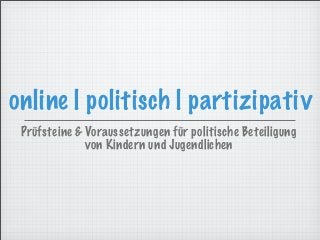 online | politisch | partizipativ
Prüfsteine & Voraussetzungen für politische Beteiligung
von Kindern und Jugendlichen
 