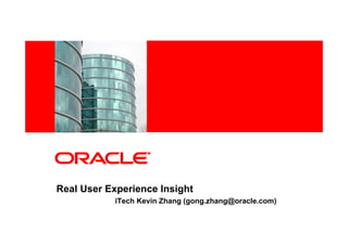 <Insert Picture Here>




Real User Experience Insight
                  iTech Kevin Zhang (gong.zhang@oracle.com)
 