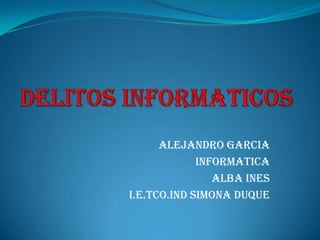 ALEJANDRO GARCIA
             INFORMATICA
                ALBA INES
I.E.TCO.IND SIMONA DUQUE
 