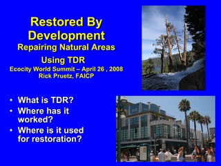 Restored By Development Repairing Natural Areas  Using TDR  Ecocity World Summit – April 26 , 2008 Rick Pruetz, FAICP ,[object Object],[object Object],[object Object]