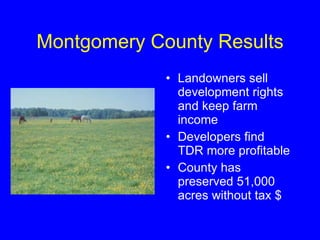 Montgomery County Results Landowners sell development rights and keep farm income  Developers find TDR more profitable County has preserved 51,000 acres without tax $ 