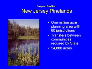 Program Profiles   New Jersey Pinelands One million acre planning area with 60 jurisdictions Transfers between communities required by State 54,800 acres 