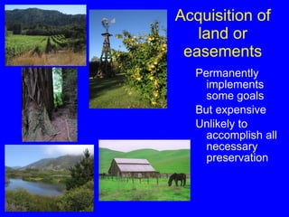 Acquisition of land or easements Permanently implements some goals But expensive Unlikely to accomplish all necessary preservation 