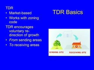 TDR Basics TDR  Market-based  Works with zoning code TDR encourages voluntary re-direction of growth  From  sending areas To  receiving areas 