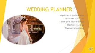 WEDDING PLANNER
• Organizar y planificar tu boda
• Hacer lista de invitados
• Localizar el lugar de tu boda
• Organizar el catering
• Organizar la decoración
•
 