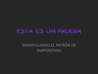 MANIPULANDO EL PATRÓN DE
      DIAPOSITIVAS
 