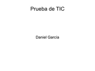 Prueba de TIC
Daniel García
 