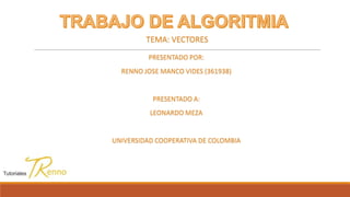 PRESENTADO POR:
RENNO JOSE MANCO VIDES (361938)
PRESENTADO A:
LEONARDO MEZA
UNIVERSIDAD COOPERATIVA DE COLOMBIA
TEMA: VECTORES
 