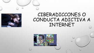 CIBERADICCONES O
CONDUCTA ADICTIVA A
INTERNET
 