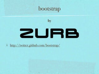 bootstrap
                           by




http://twitter.github.com/bootstrap/
 