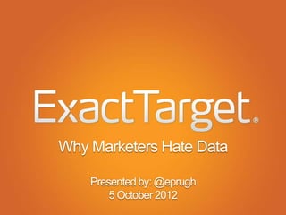 Why Marketers Hate Data

    Presented by: @eprugh
        5 October 2012
 
