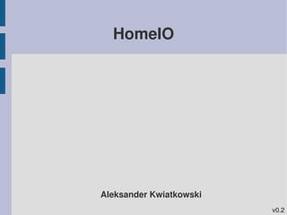 HomeIO




Aleksander Kwiatkowski
                         v0.2
 