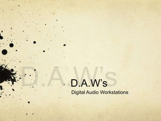 D.A.W’s
Digital Audio Workstations
 