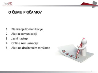 O ČEMU PRIČAMO?



1.   Planiranje komunikacije
2.   Alati u komunikaciji
3.   Javni nastup
4.   Online komunikacija
5.   Alati na društvenim mrežama




                                   3
 