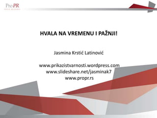 HVALA NA VREMENU I PAŽNJI!


      Jasmina Krstid Latinovid

www.prikazistvarnosti.wordpress.com
  www.slideshare.net/jasminak7
           www.propr.rs
 