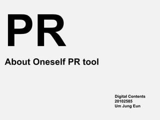 PR
About Oneself PR tool


                        Digital Contents
                        20102585
                        Um Jung Eun
 