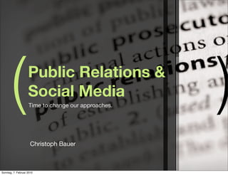 (            Public Relations &
                    Social Media
                    Time to change our approaches.
                                                     )
                      Christoph Bauer



Sonntag, 7. Februar 2010
 