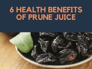 6 HEALTH BENEFITS
OF PRUNE JUICE
 