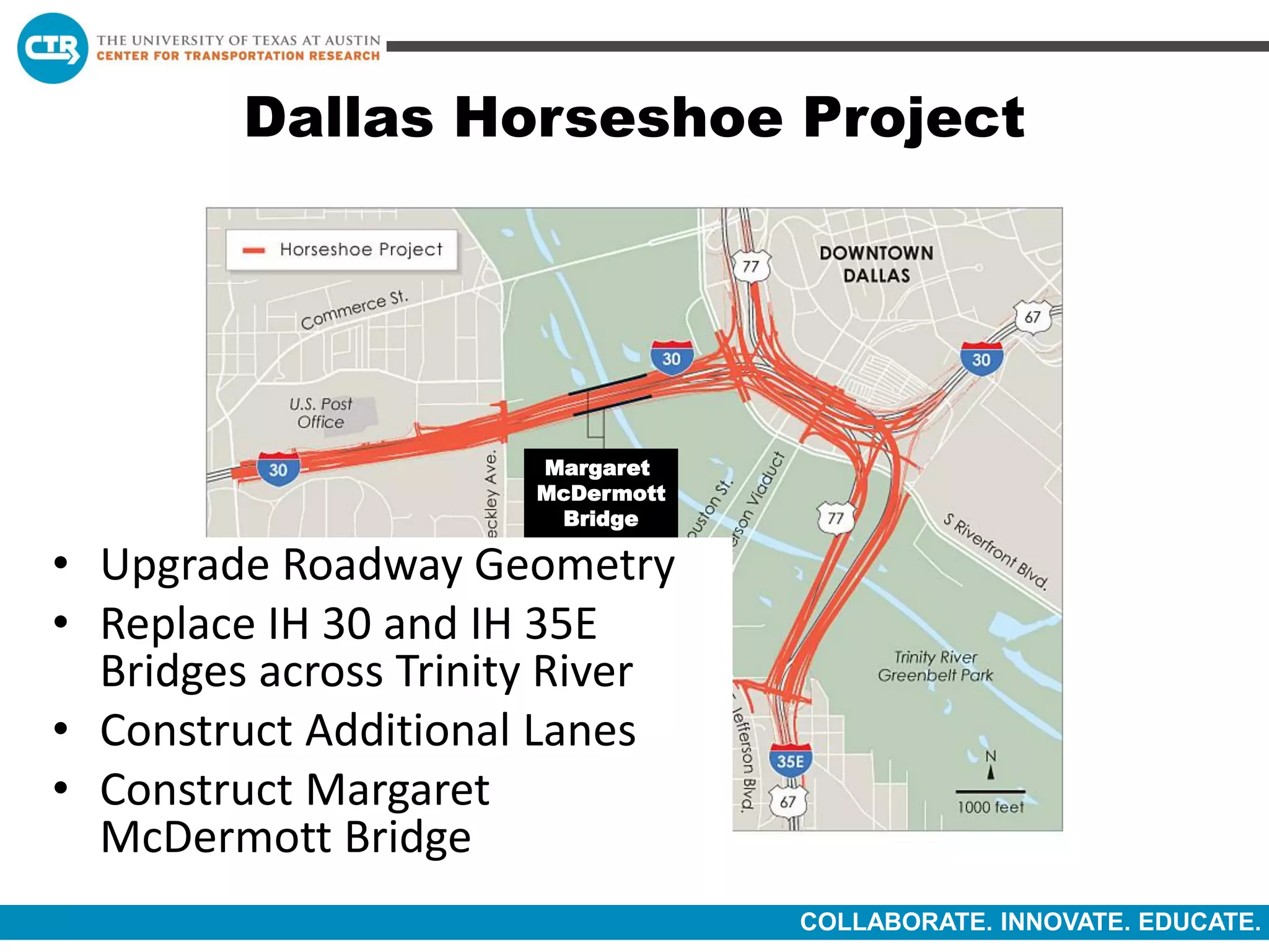 COLLABORATE. INNOVATE. EDUCATE.
Dallas Horseshoe Project
Margaret
McDermott
Bridge
• Upgrade Roadway Geometry
• Replace IH 30 and IH 35E
Bridges across Trinity River
• Construct Additional Lanes
• Construct Margaret
McDermott Bridge
 