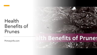 Health
Benefits of
Prunes
Primaryinfo.com
 