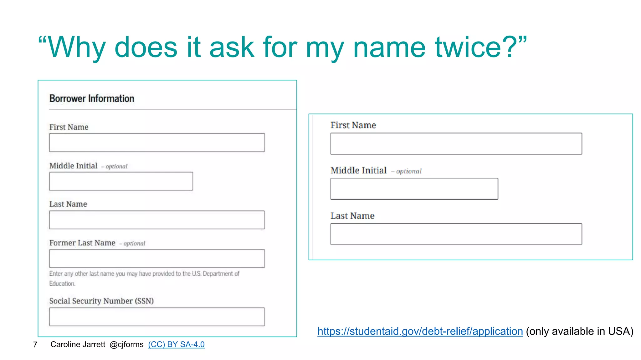 Caroline Jarrett @cjforms (CC) BY SA-4.0
7
“Why does it ask for my name twice?”
https://studentaid.gov/debt-relief/application (only available in USA)
 