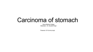 Presentor- Dr Purnima singh
Carcinoma of stomach
Rama Medical College
Moderator - Dr. Saurabh Singh
 