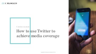 Freebie module
How to use Twitter to
achieve media coverage
Copyright © Unhooked Communications Ltd
 