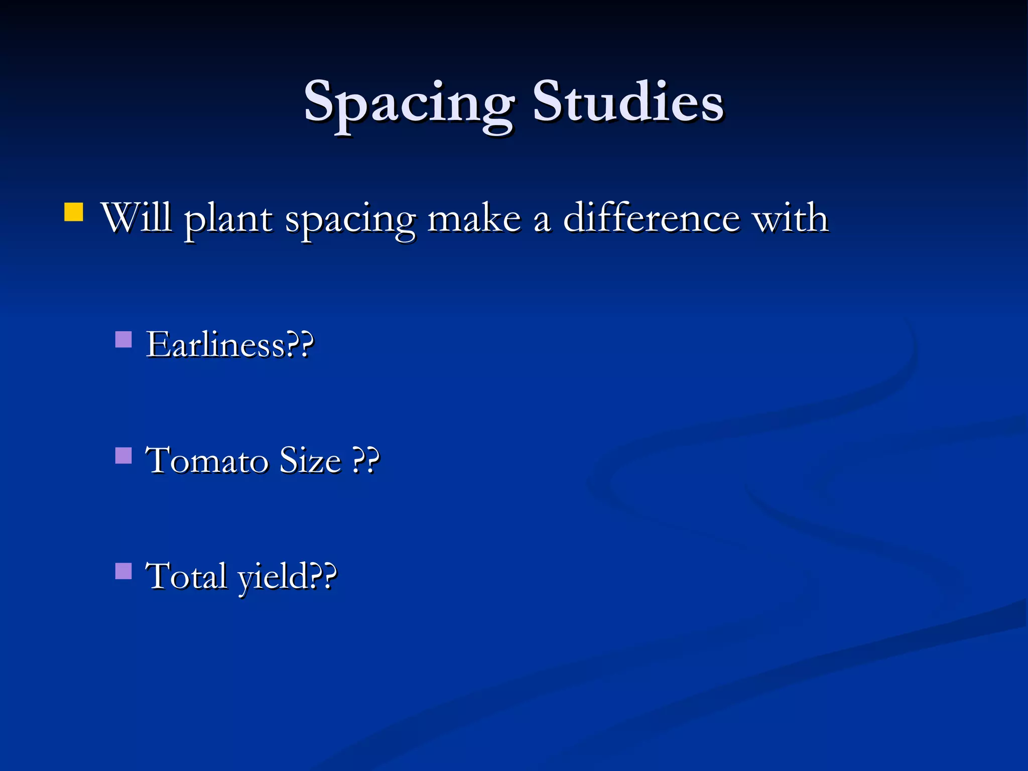 Spacing Studies
   Will plant spacing make a difference with

       Earliness??

       Tomato Size ??

       Total yield??
 