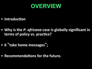  

OVERVIEW	


•  Introduc+on	
  
•  Why	
  is	
  the	
  P.	
  africana	
  case	
  is	
  globally	
  signiﬁcant	
  in	
  
...